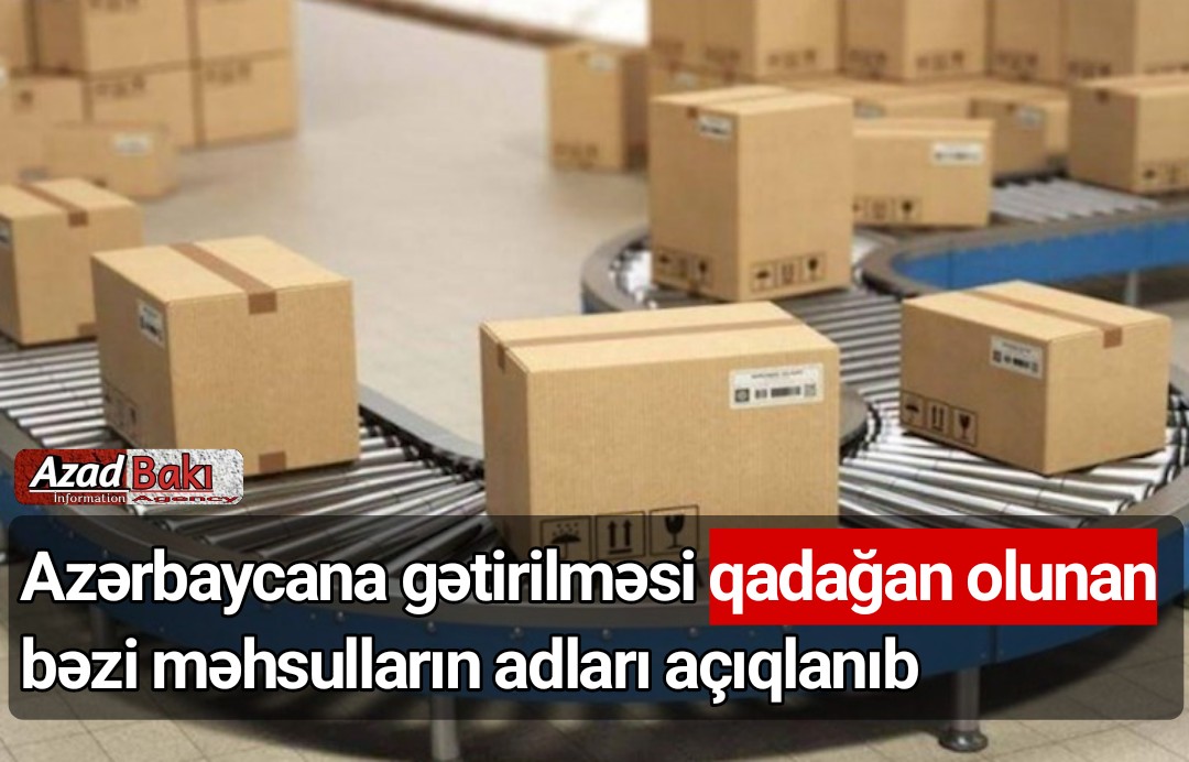 Azərbaycana gətirilməsi qadağan olunan bəzi məhsulların adları açıqlanıb