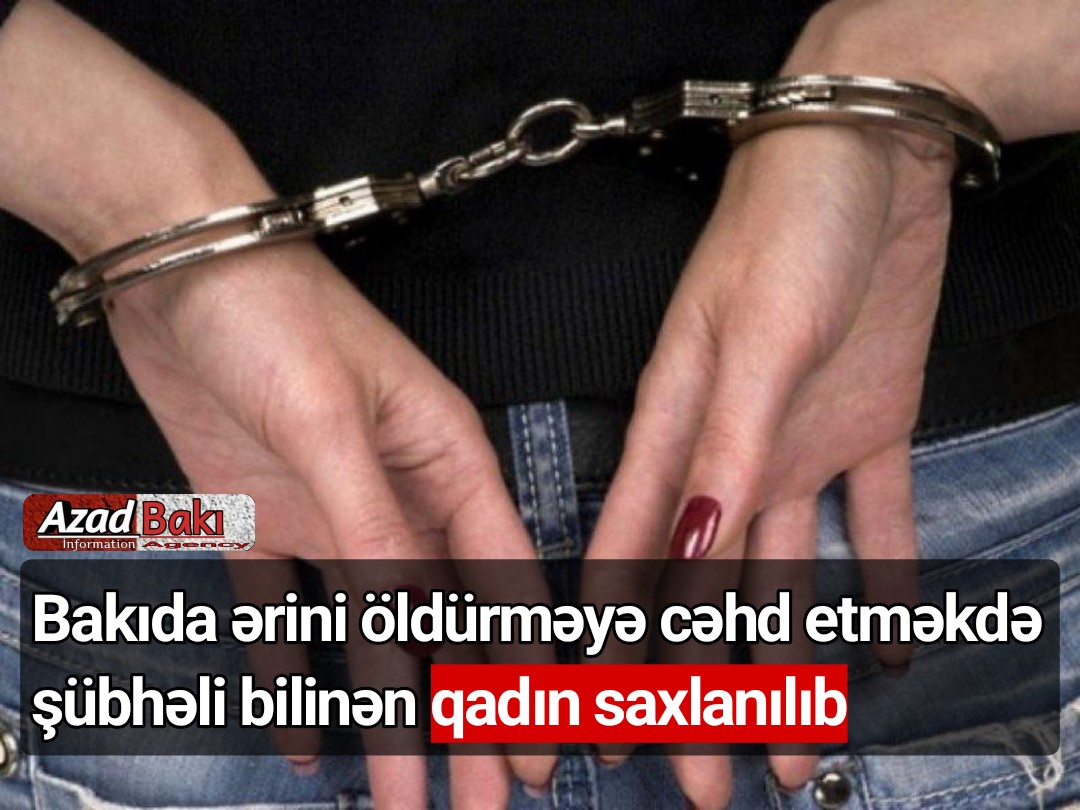 Bakıda ərini öldürməyə cəhd etməkdə şübhəli bilinən qadın saxlanılıb