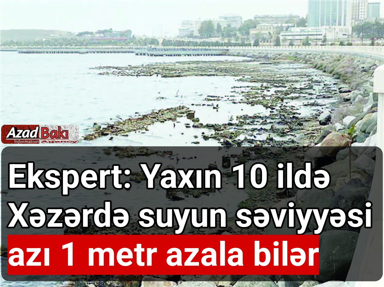 Ekspert: Yaxın 10 ildə Xəzərdə suyun səviyyəsi azı 1 metr azala bilər