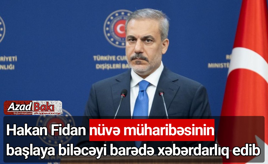 Hakan Fidan nüvə müharibəsinin başlaya biləcəyi barədə xəbərdarlıq edib