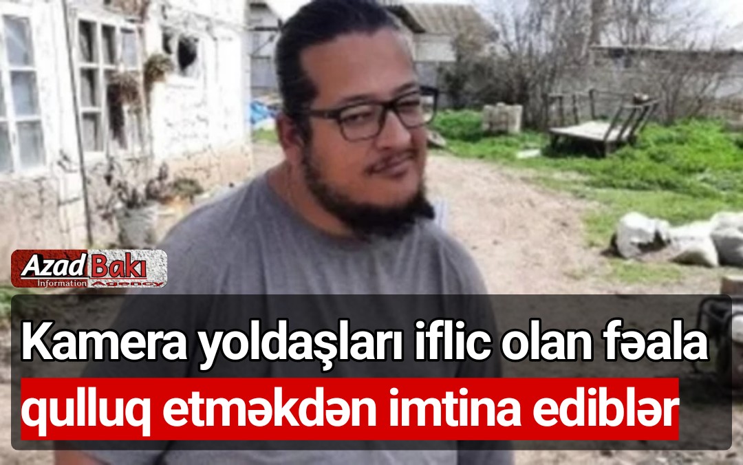 Kamera yoldaşları iflic olan fəala qulluq etməkdən imtina ediblər