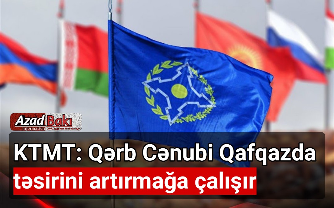 KTMT: Qərb Cənubi Qafqazda təsirini artırmağa çalışır