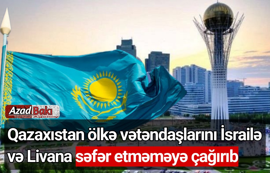 Qazaxıstan ölkə vətəndaşlarını İsrailə və Livana səfər etməməyə çağırıb