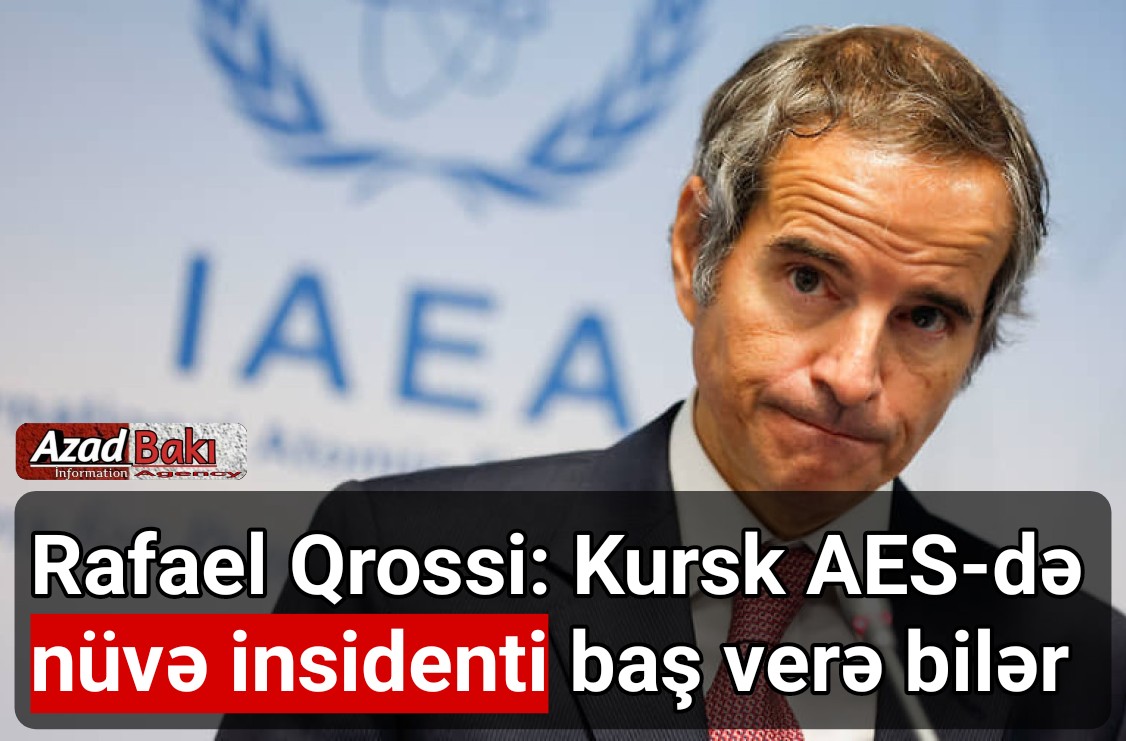 Rafael Qrossi: Kursk AES-də nüvə insidenti baş verə bilər