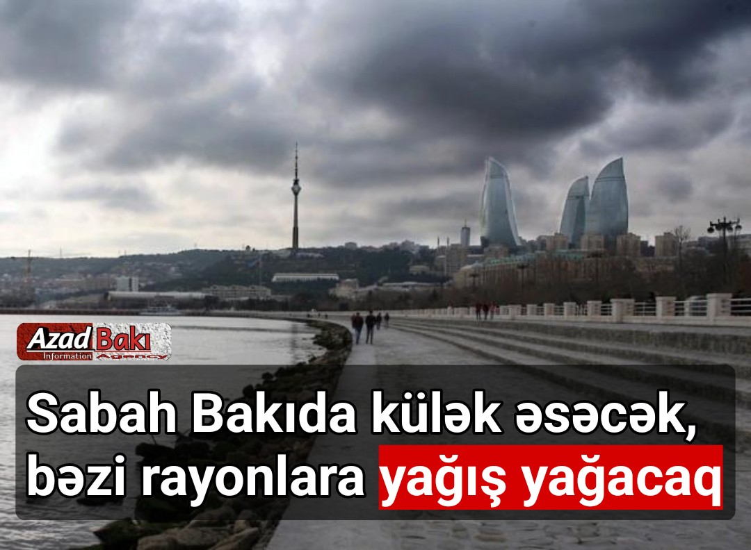 Sabah Bakıda külək əsəcək, bəzi rayonlara yağış yağacaq