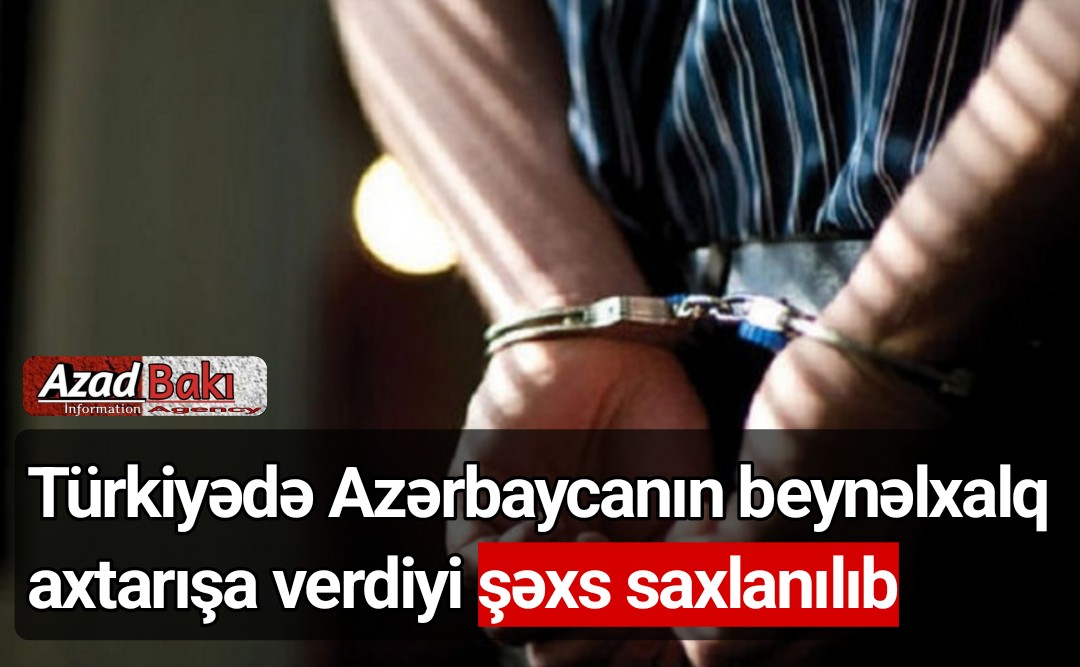 Türkiyədə Azərbaycanın beynəlxalq axtarışa verdiyi şəxs saxlanılıb