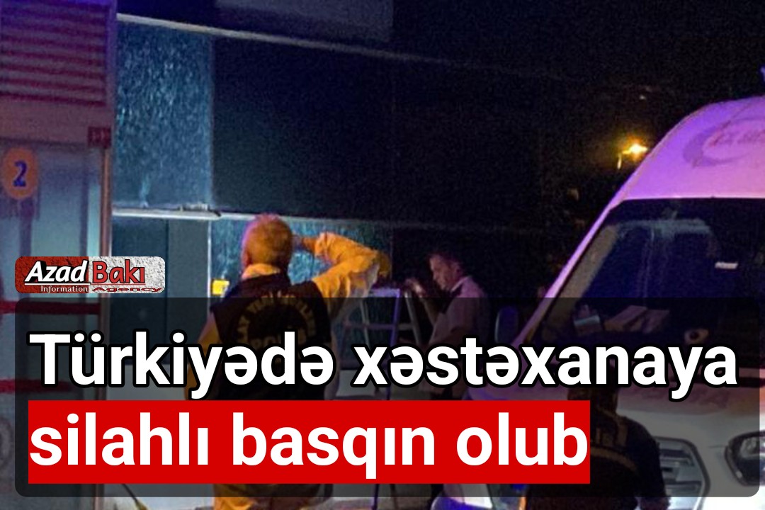 Türkiyədə xəstəxanaya silahlı basqın olub