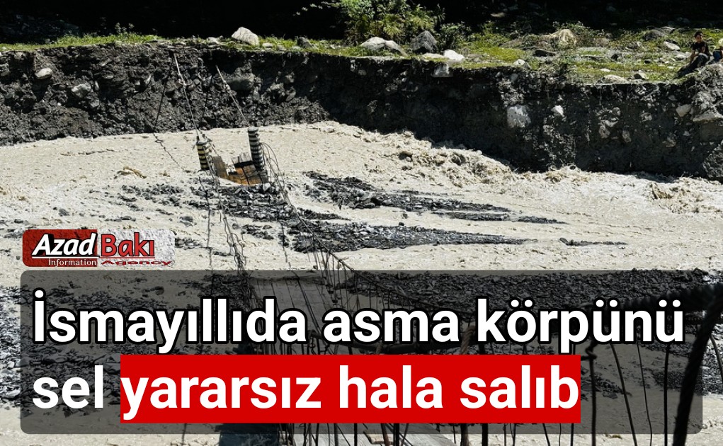 İsmayıllıda asma körpünü sel yararsız hala salıb