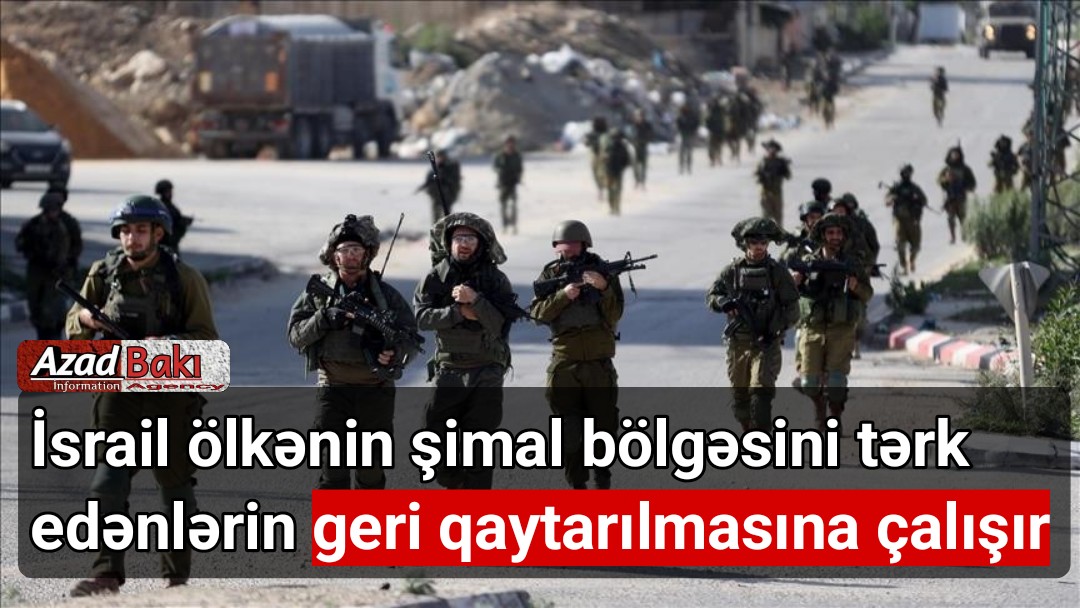 İsrail ölkənin şimal bölgəsini tərk edənlərin geri qaytarılmasına çalışır