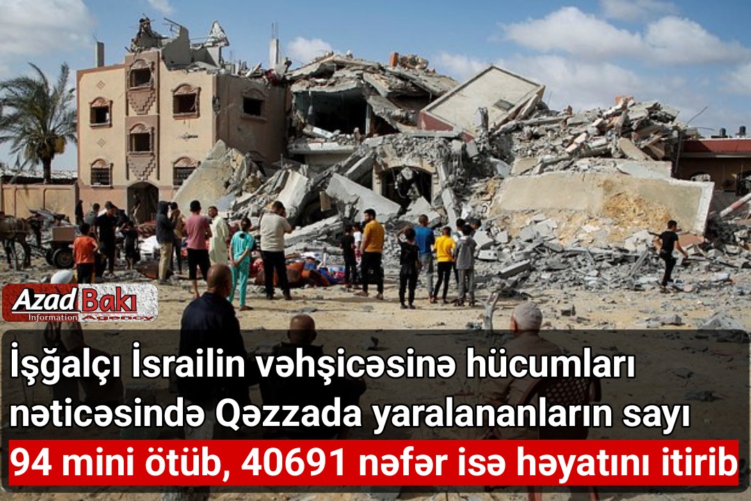 İşğalçı İsrailin vəhşicəsinə hücumları nəticəsində Qəzzada yaralananların sayı 94 mini ötüb, 40691 nəfər isə həyatını itirib